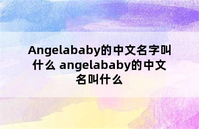 Angelababy的中文名字叫什么 angelababy的中文名叫什么